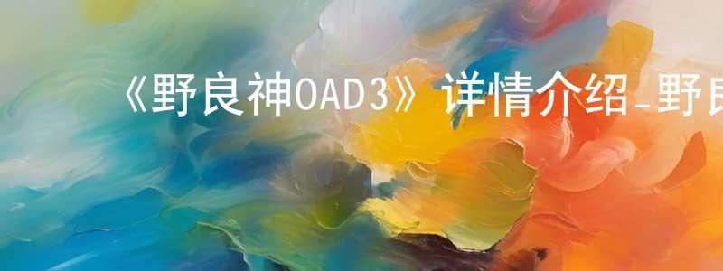 ﻿毕春红发布﻿《野良神OAD3》详情介绍_野良神OAD3HD中字在线观看_野良神OAD3迅雷下载_日漫
